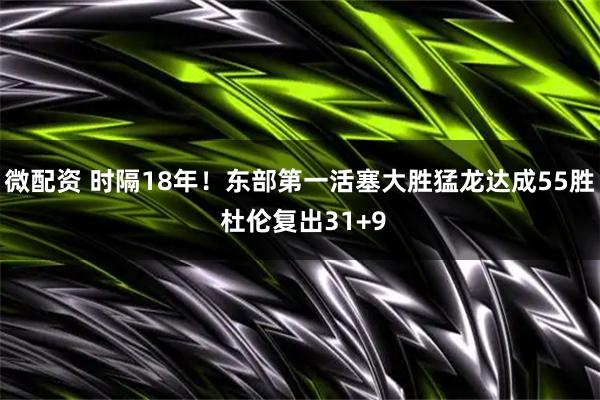 微配资 时隔18年！东部第一活塞大胜猛龙达成55胜 杜伦复出31+9
