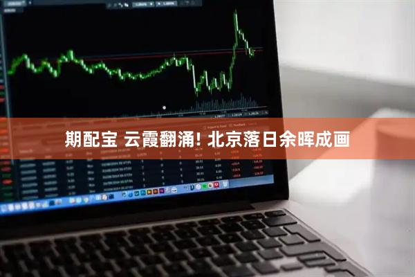 期配宝 云霞翻涌! 北京落日余晖成画
