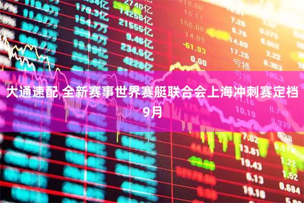 大通速配 全新赛事世界赛艇联合会上海冲刺赛定档9月